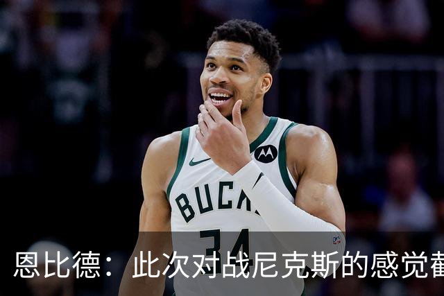 恩比德：此次对战尼克斯的感觉截然不同