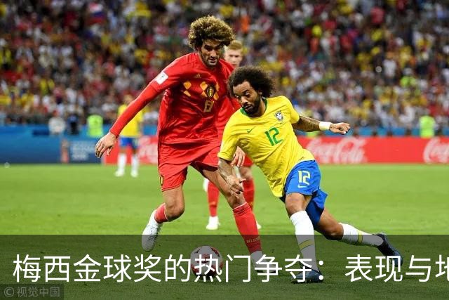 梅西金球奖的热门争夺：表现与地位的双重支撑