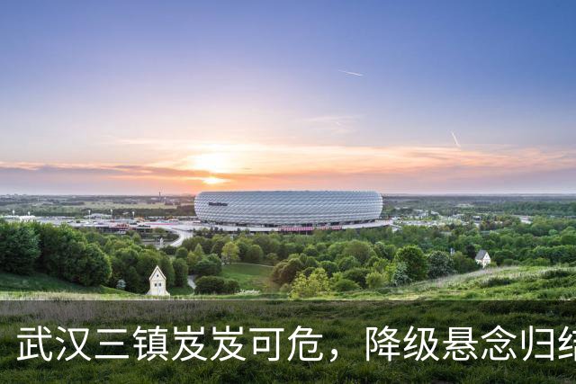 武汉三镇岌岌可危，降级悬念归结为一线希望