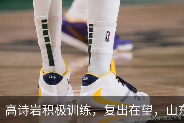 高诗岩积极训练，复出在望，山东男篮信心倍增