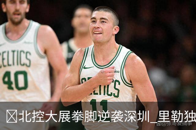🏀北控大展拳脚逆袭深圳 里勒独取30分助力胜利
